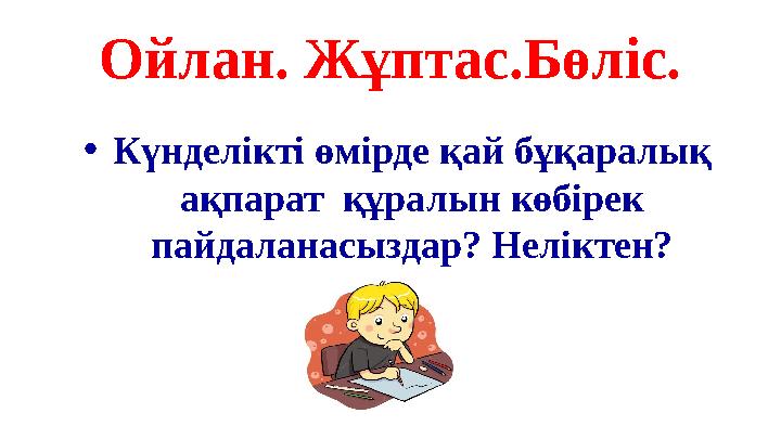 Ойлан. Жұптас.Бөліс. • Күнделікті өмірде қай бұқаралық ақпарат құралын көбірек пайдаланасыздар? Неліктен?