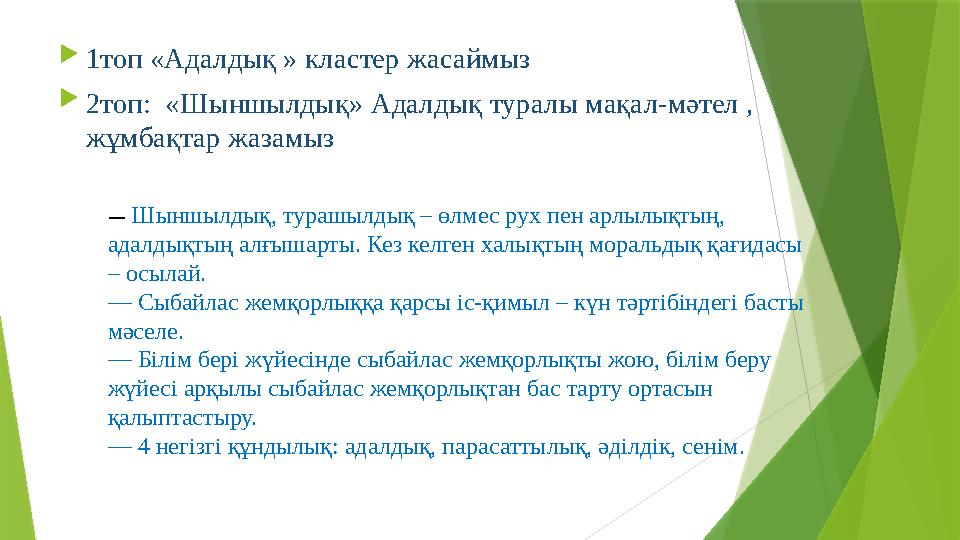  1топ «Адалдық » кластер жасаймыз  2топ: «Шыншылдық» Адалдық туралы мақал-мәтел , жұмбақтар жазамыз — Шыншылдық, турашылдық