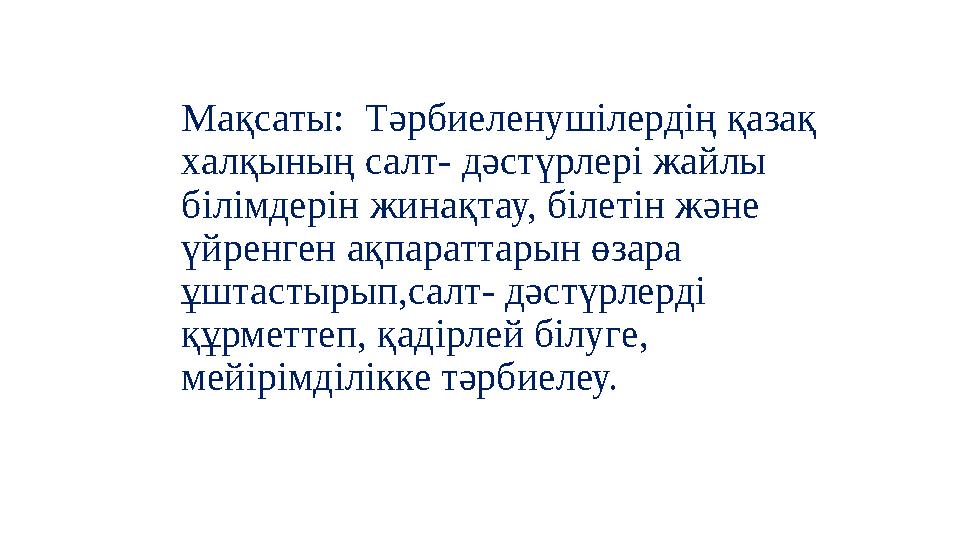 Мақсаты: Тәрбиеленушілердің қазақ халқының салт- дәстүрлері жайлы білімдерін жинақтау, білетін және үйренген ақпараттарын ө