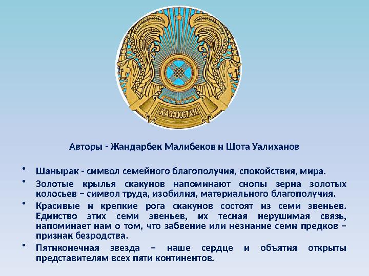 Авторы - Жандарбек Малибеков и Шота Уалиханов • Шанырак - символ семейного благополучия, спокойствия, мира. • Золотые крылья