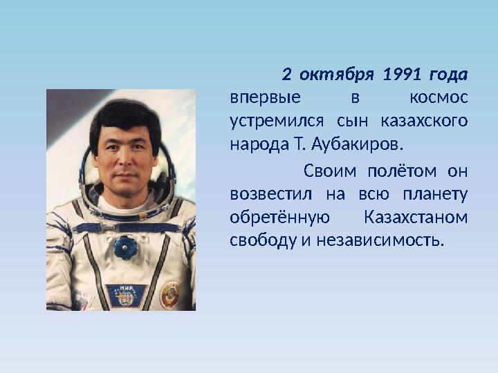 2 октября 1991 года впервые в космос устремился сын казахского народа Т. Аубакиров.
