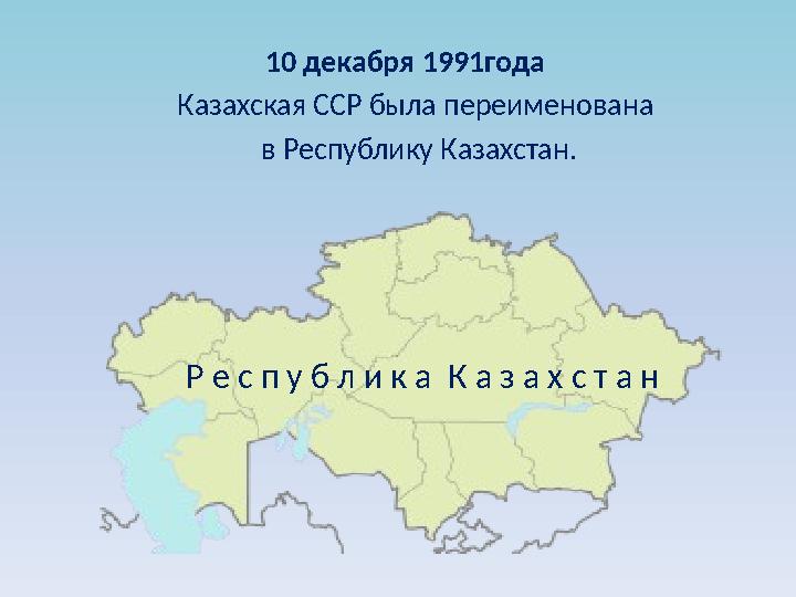 10 декабря 1991года Казахская ССР была переименована в Республику Казахстан. Р е с п у б л и к а К а з а