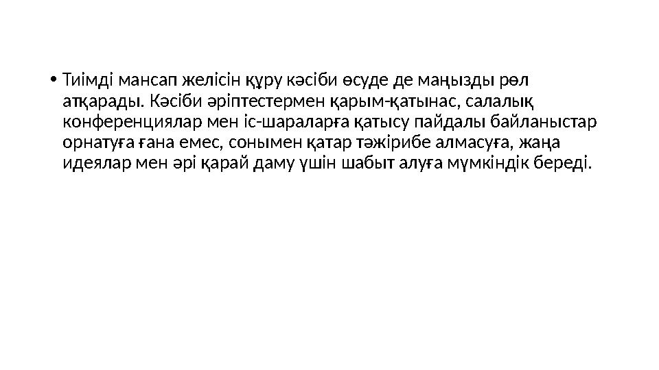 • Тиімді мансап желісін құру кәсіби өсуде де маңызды рөл атқарады. Кәсіби әріптестермен қарым-қатынас, салалық конференциялар