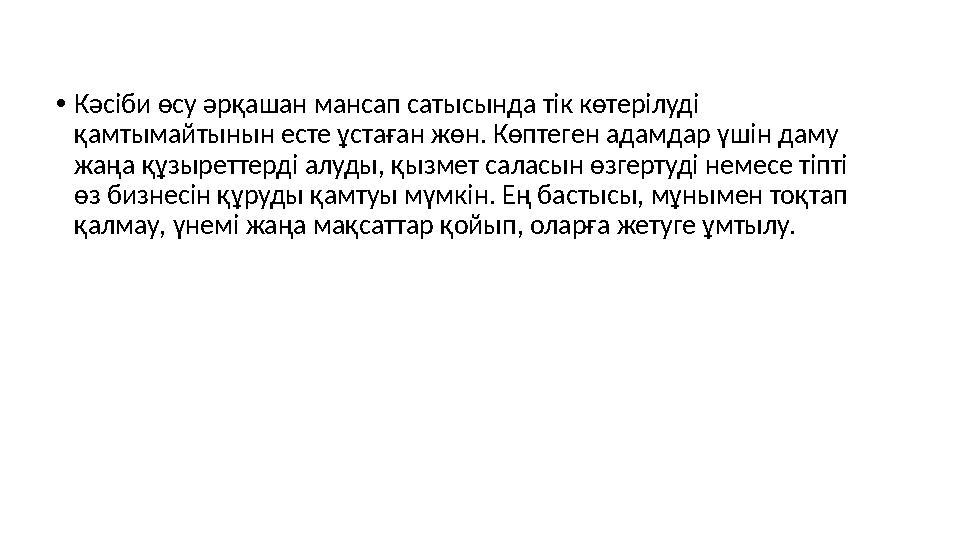 • Кәсіби өсу әрқашан мансап сатысында тік көтерілуді қамтымайтынын есте ұстаған жөн. Көптеген адамдар үшін даму жаңа құзыретте