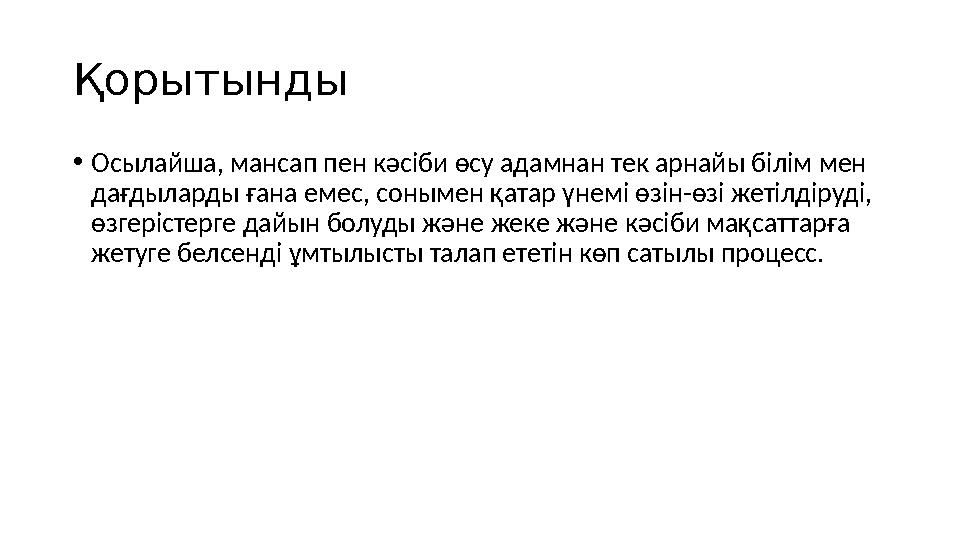Қорытынды • Осылайша, мансап пен кәсіби өсу адамнан тек арнайы білім мен дағдыларды ғана емес, сонымен қатар үнемі өзін-өзі жет