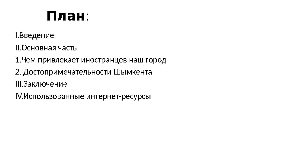 План : І.Введение ІІ.Основная часть 1.Чем привлекает иностранцев наш город 2. Достопримечательности Шымкента ІІІ.Заключение