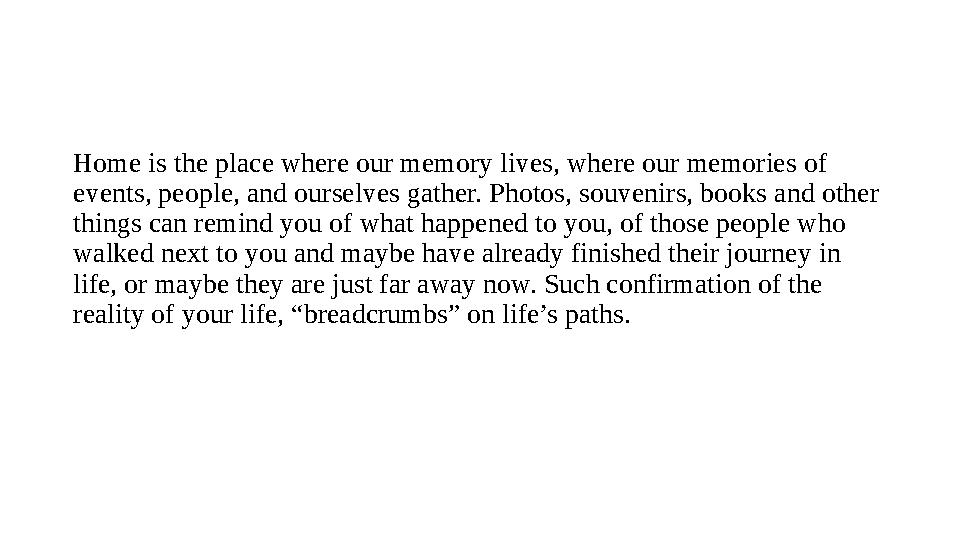 Home is the place where our memory lives, where our memories of events, people, and ourselves gather. Photos, souvenirs, books
