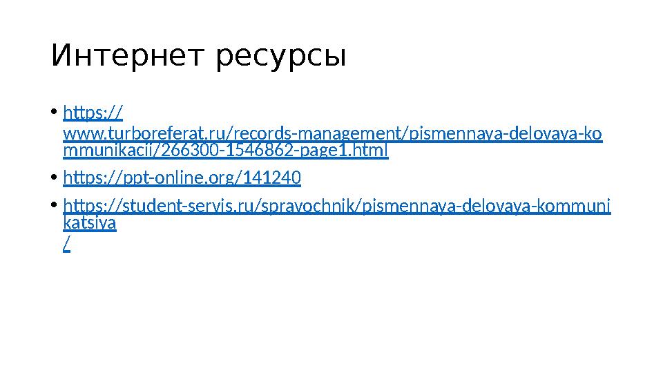 Интернет ресурсы • https:// www.turboreferat.ru/records-management/pismennaya-delovaya-ko mmunikacii/266300-1546862-page1.html •