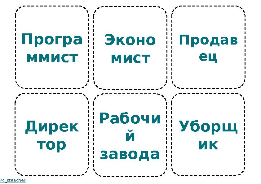 Програ ммист Дирек тор @c_steacher Эконо мист Рабочи й завода Продав ец Уборщ ик