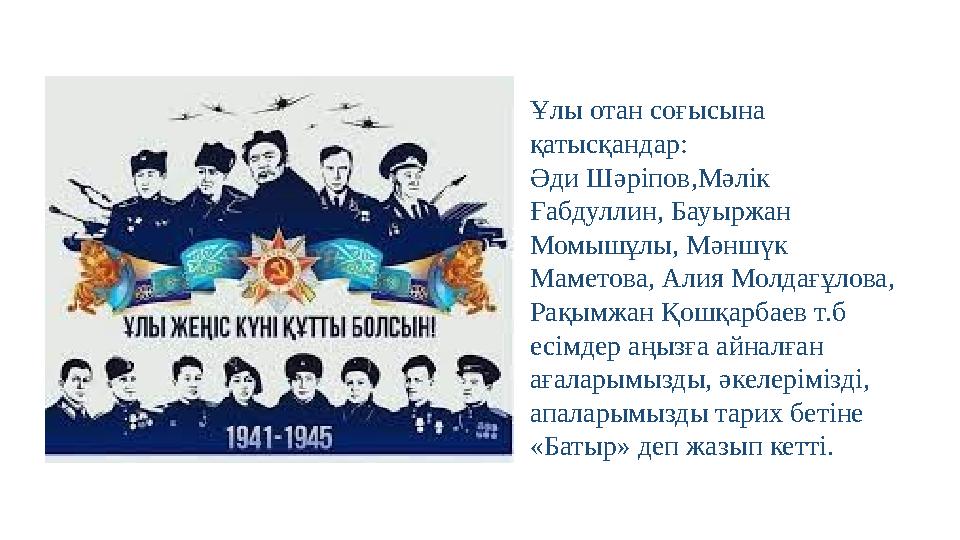 Ұлы отан соғысына қатысқандар: Әди Шәріпов,Мәлік Ғабдуллин, Бауыржан Момышұлы, Мәншүк Маметова, Алия Молдағұлова, Рақымжан