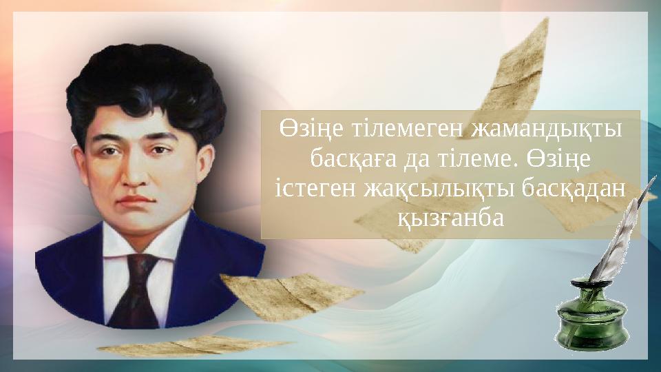 Өзіңе тілемеген жамандықты басқаға да тілеме. Өзіңе істеген жақсылықты басқадан қызғанба Өзіңе тілемеген жамандықты басқаға да тілеме. Өзіңе істеген жақсылықты басқадан қызғанба