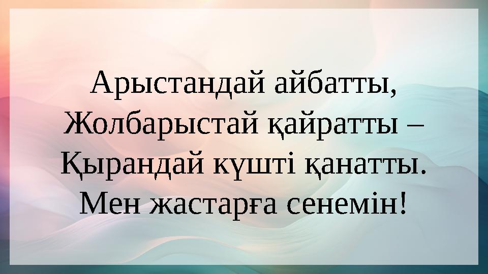 Арыстандай айбатты, Жолбарыстай қайратты – Қырандай күшт i қанатты. Мен жастарға сенем i н! Арыстандай айбатты, Жолбарыстай қайратты – Қырандай күшт i қанатты. Мен жастарға сенем i н!
