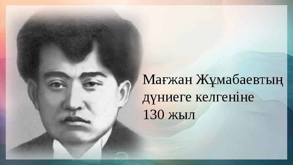 Мағжан Жұмабаевтың дүниеге келгеніне 130 жыл Мағжан Жұмабаевтың дүниеге келгеніне 130 жыл