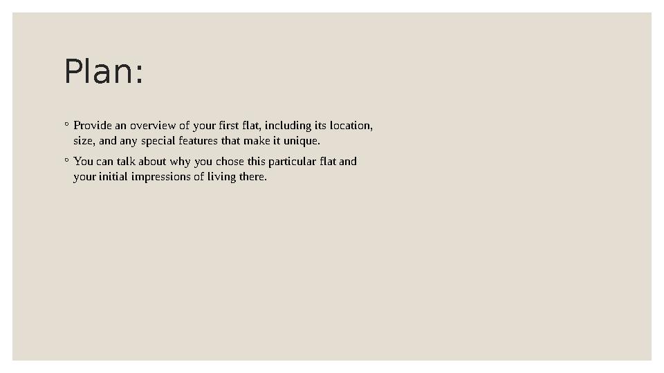 Plan: ◦ Provide an overview of your first flat, including its location, size, and any special features that make it unique. ◦