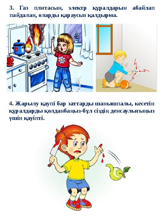 3. Газ плитасын, электр құралдарын абайлап пайдалан, оларды қараусыз қалдырма. 4. Жарылу қаупі бар заттарды шанышпалы, кес