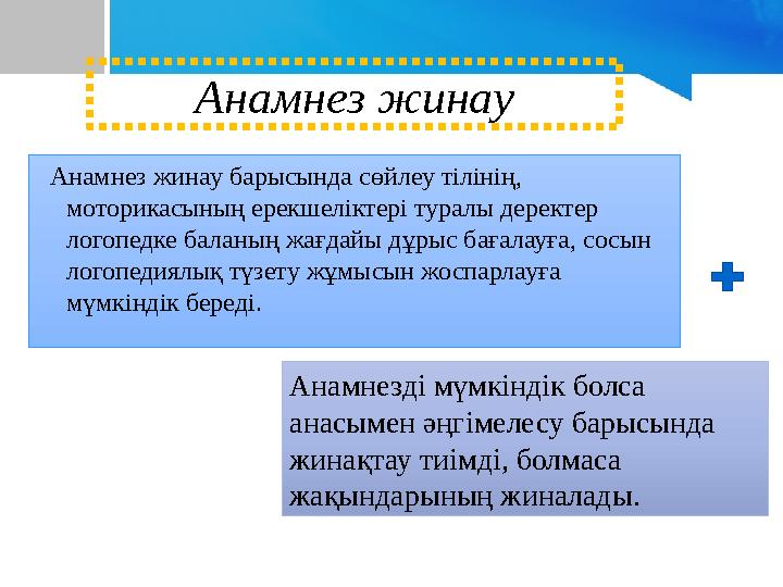 Анамнез жинау барысында сөйлеу тілінің, моторикасының ерекшеліктері туралы деректер логопедке баланың жағдайы дұрыс бағалау