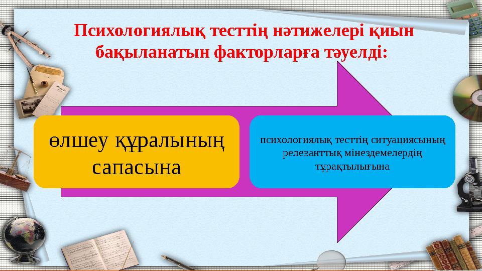 Психологиялық тесттің нәтижелері қиын бақыланатын факторларға тәуелді: өлшеу құралының сапасына психологиялық тесттің ситуаци