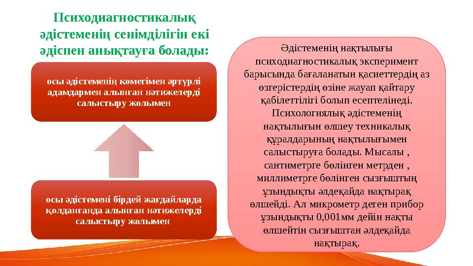 Психодиагностикалық әдістеменің сенімділігін екі әдіспен анықтауға болады: осы әдістеменің көмегімен әртүрлі адамдармен алынғ