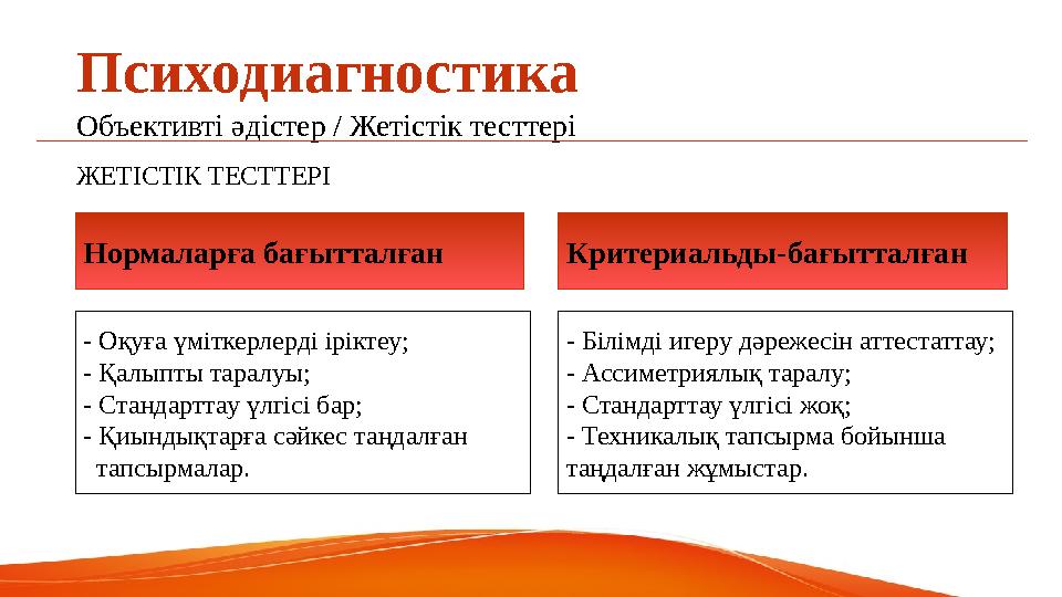 Психодиагностика Объективті әдістер / Жетістік тесттері ЖЕТІСТІК ТЕСТТЕРІ Нормаларға бағытталған Критериальды-бағытталған - Оқуғ