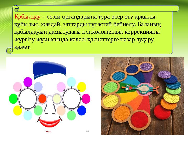 Қабылдау – сезім органдарына тура әсер ету арқылы құбылыс, жағдай, заттарды тұтастай бейнелу. Баланың қабылдауын дамытудағы п