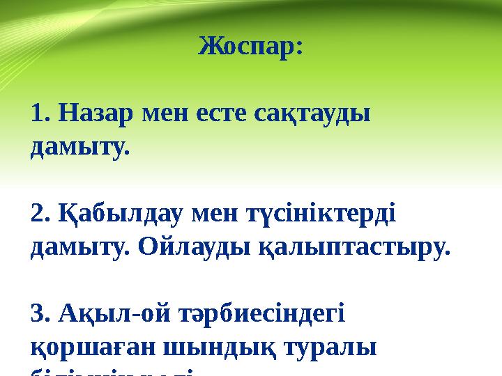 Жоспар: 1. Назар мен есте сақтауды дамыту. 2. Қабылдау мен түсініктерді дамыту. Ойлауды қалыптастыру. 3. Ақыл-ой тәрбиесіндегі