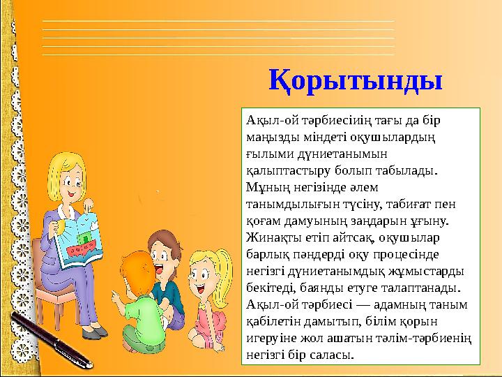 Қорытынды Ақыл-ой тәрбиесіиің тағы да бір маңызды міндеті оқушылардың ғылыми дүниетанымын қалыптастыру болып табылады. Мұның