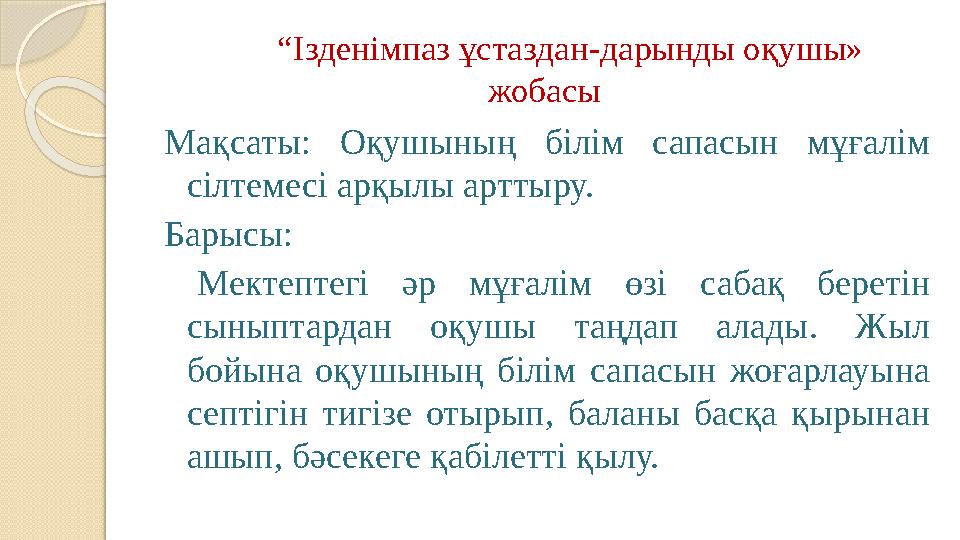 “ Ізденімпаз ұстаздан - дарынды о қ ушы» жобасы Ма қсаты: Оқушының білім сапасын мұғалім сілтемесі арқылы арттыру. Б