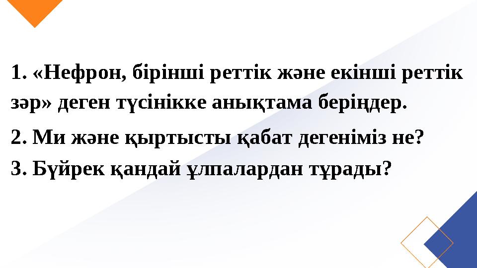 1. «Нефрон, бірінші реттік және екінші реттік зәр» деген түсінікке анықтама беріңдер. 2. Ми және қыртысты қабат дегеніміз не? 3