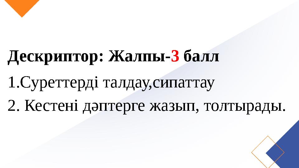 Дескриптор: Жалпы- 3 балл 1.Суреттерді талдау,сипаттау 2. Кестені дәптерге жазып, толтырады.
