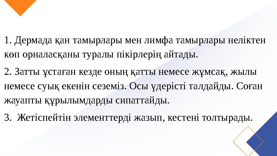 1. Дермада қан тамырлары мен лимфа тамырлары неліктен көп орналасқаны туралы пікірлерің айтады. 2. Затты ұстаған кезде оның қат