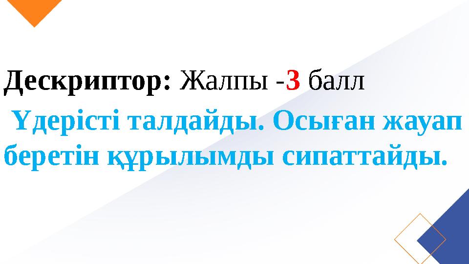 Дескриптор: Жалпы - 3 балл Үдерісті талдайды. Осыған жауап беретін құрылымды сипаттайды.