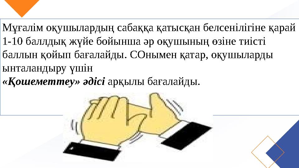 Мұғалім оқушылардың сабаққа қатысқан белсенілігіне қарай 1-10 баллдық жүйе бойынша әр оқушының өзіне тиісті баллын қойып бағал