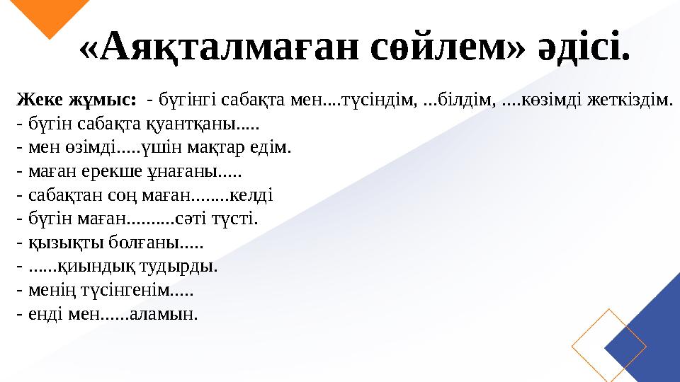 «Аяқталмаған сөйлем» әдісі. Жеке жұмыс: - бүгінгі сабақта мен....түсіндім, ...білдім, ....көзімді жеткіздім. - бүгін сабақта қ