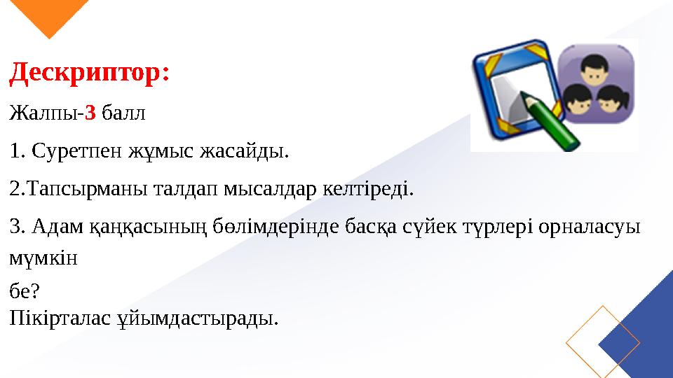 Дескриптор: Жалпы- 3 балл 1. Суретпен жұмыс жасайды. 2.Тапсырманы талдап мысалдар келтіреді. 3. Адам қаңқасының бөлімдерінде ба