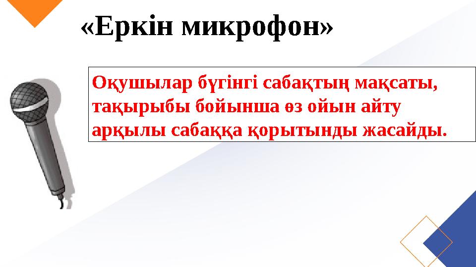 «Еркін микрофон» Оқушылар бүгінгі сабақтың мақсаты, тақырыбы бойынша өз ойын айту арқылы сабаққа қорытынды жасайды.