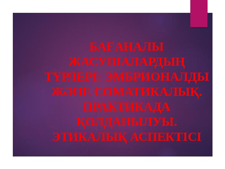 БАҒАНАЛЫ ЖАСУШАЛАРДЫҢ ТҮРЛЕРІ: ЭМБРИОНАЛДЫ ЖӘНЕ СОМАТИКАЛЫҚ. ПРАКТИКАДА ҚОЛДАНЫЛУЫ. ЭТИКАЛЫҚ АСПЕКТІСІ