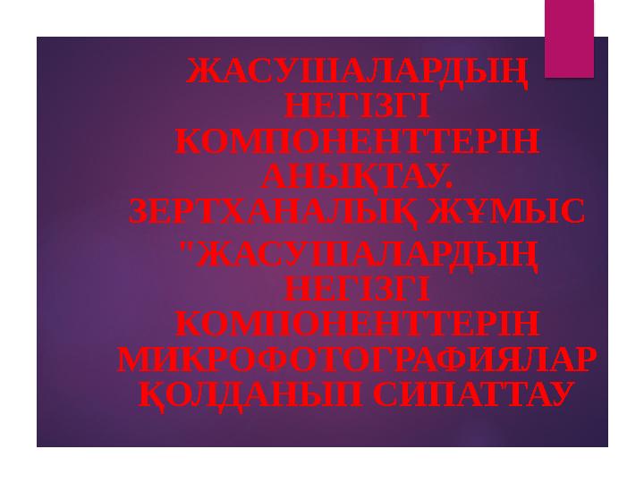 ЖАСУШАЛАРДЫҢ НЕГІЗГІ КОМПОНЕНТТЕРІН АНЫҚТАУ. ЗЕРТХАНАЛЫҚ ЖҰМЫС "ЖАСУШАЛАРДЫҢ НЕГІЗГІ КОМПОНЕНТТЕРІН МИКРОФОТОГРАФИЯЛАР Қ