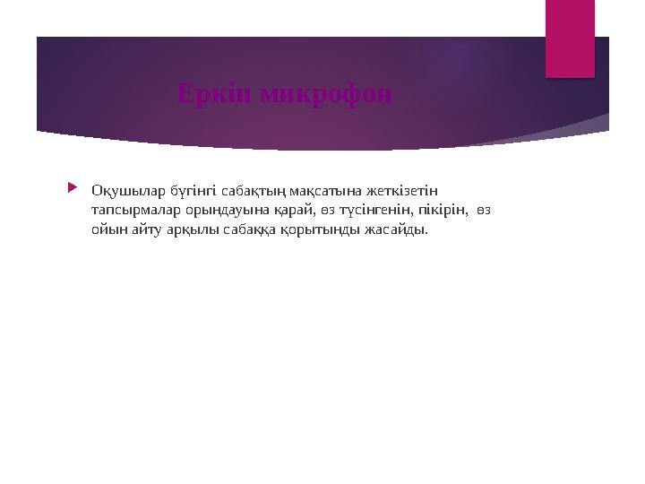 Еркін микрофон  Оқушылар бүгінгі сабақтың мақсатына жеткізетін тапсырмалар орындауына қарай, өз түсінгенін, пікірін, өз ойын