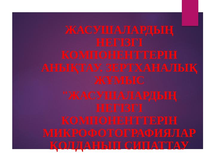 ЖАСУШАЛАРДЫҢ НЕГІЗГІ КОМПОНЕНТТЕРІН АНЫҚТАУ. ЗЕРТХАНАЛЫҚ ЖҰМЫС "ЖАСУШАЛАРДЫҢ НЕГІЗГІ КОМПОНЕНТТЕРІН МИКРОФОТОГРАФИЯЛАР Қ