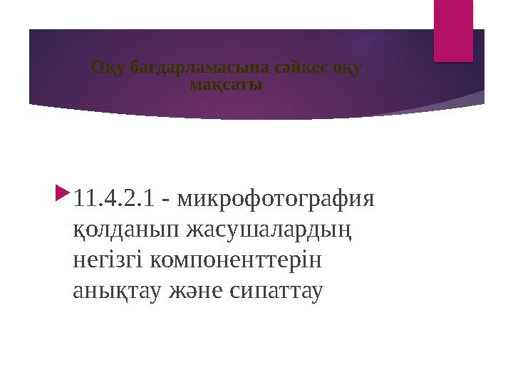 Оқу бағдарламасына сәйкес оқу мақсаты  11.4.2.1 - микрофотография қолданып жасушалардың негізгі компоненттерін анықтау және