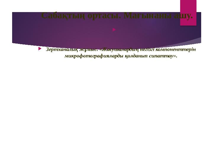Сабақтың ортасы . Мағынаны ашу.  .  Зертханалық жұмыс. «Жасушалардың негізгі компоненттерін микрофотографияларды қолданып си