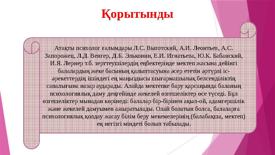 Атақты психолог ғалымдары Л.С. Выготский, А.И. Леонтьев, А.С. Запорожец, Л.Д. Венгер, Д.Б. Эльконин, Е.И. Игнатьева, Ю.К. Бабан