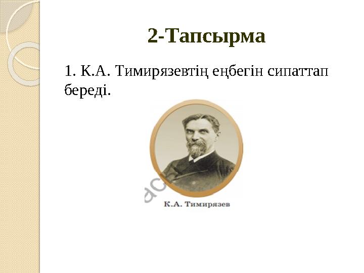 2-Тапсырма 1. К.А. Тимирязевтің еңбегін сипаттап береді.