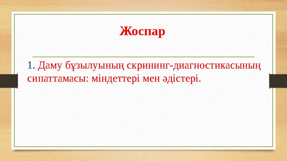 Жоспар 1. Даму бұзылуының скрининг-диагностикасының сипаттамасы: міндеттері мен әдістері.