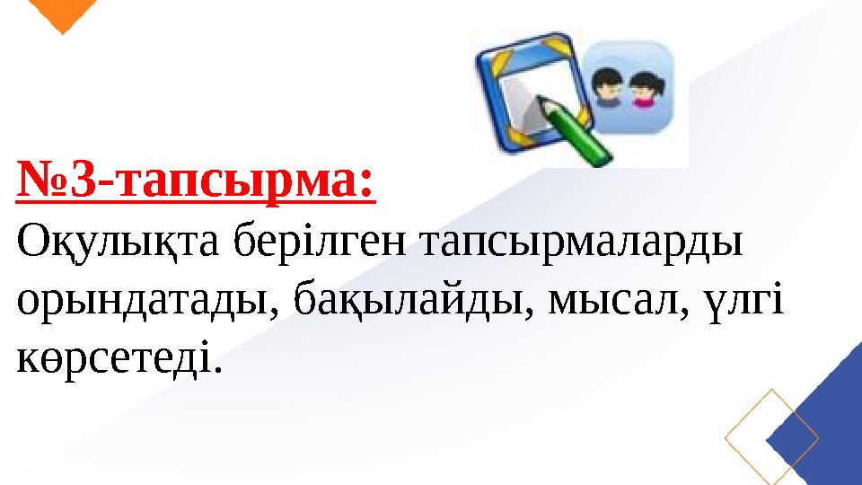 № 3-тапсырма: Оқулықта берілген тапсырмаларды орындатады, бақылайды, мысал, үлгі көрсетеді.
