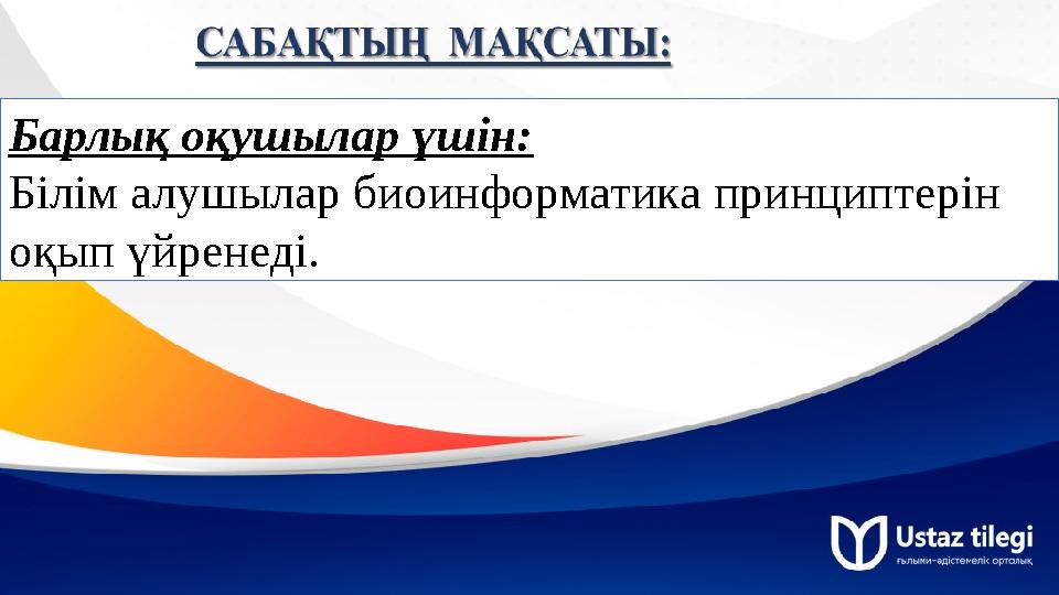 Барлық оқушылар үшін: Білім алушылар биоинформатика принциптерін оқып үйренеді.