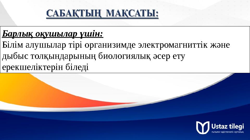 Барлық оқушылар үшін: Білім алушылар тірі организимде электромагниттік және дыбыс толқындарының биологиялық әсер ету ерекшелік