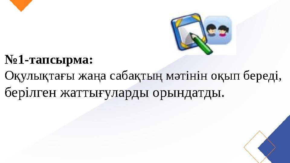 № 1-тапсырма: Оқулықтағы жаңа сабақтың мәтінін оқып береді, берілген жаттығуларды орындатды.