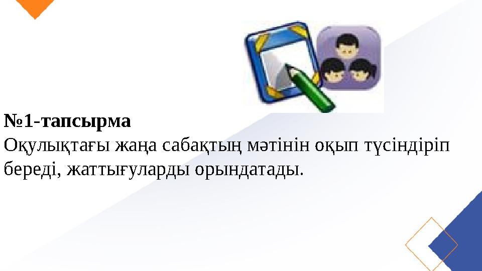 № 1-тапсырма Оқулықтағы жаңа сабақтың мәтінін оқып түсіндіріп береді, жаттығуларды орындатады.