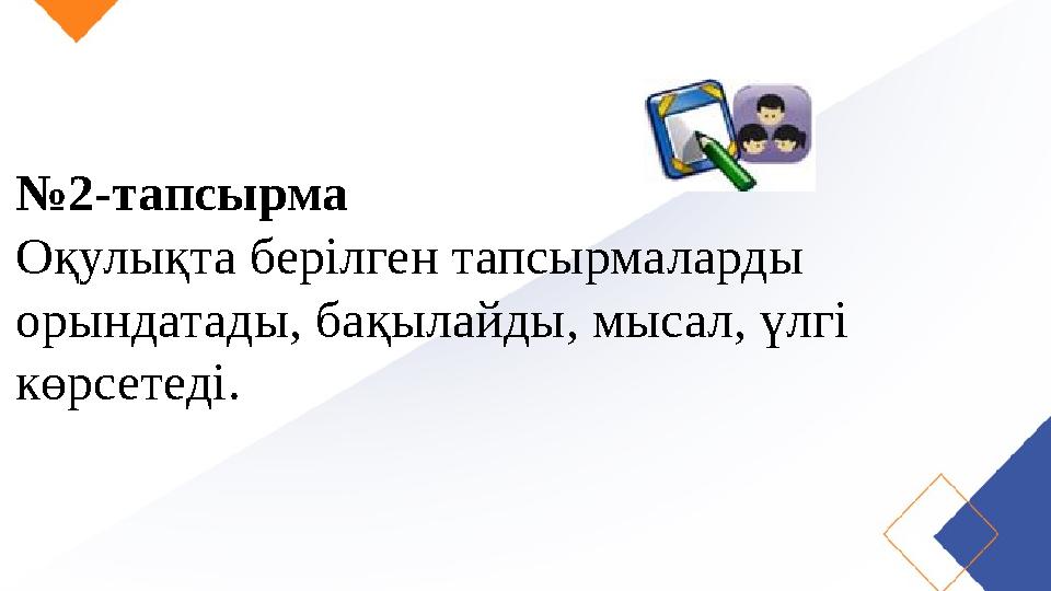 № 2-тапсырма Оқулықта берілген тапсырмаларды орындатады, бақылайды, мысал, үлгі көрсетеді.